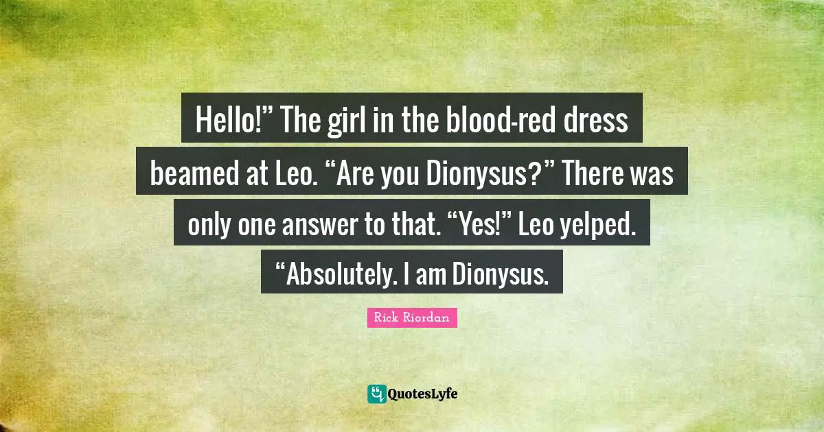Hello!” The girl in the blood-red dress beamed at Leo. “Are you Dionysus?” There was only one answer to that. “Yes!” Leo yelped. “Absolutely. I am Dionysus.