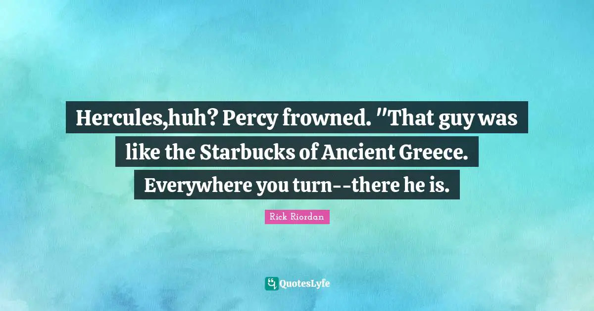 Hercules,huh? Percy frowned. "That guy was like the Starbucks of Ancient Greece. Everywhere you turn--there he is.