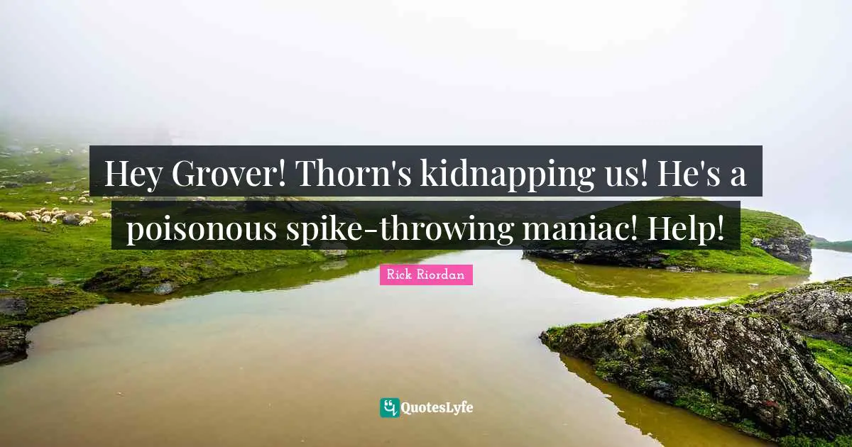 Kidnapping Quotes: "Hey Grover! Thorn's kidnapping us! He's a poisonous spike-throwing maniac! Help!"
