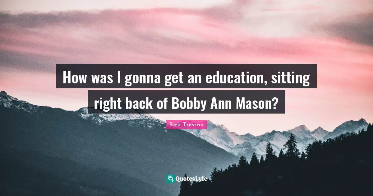 How was I gonna get an education, sitting right back of Bobby Ann Mason?