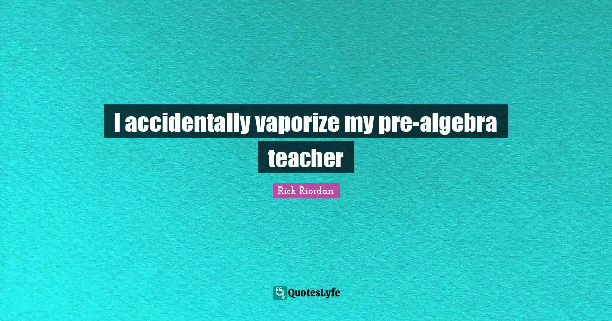 I accidentally vaporize my pre-algebra teacher