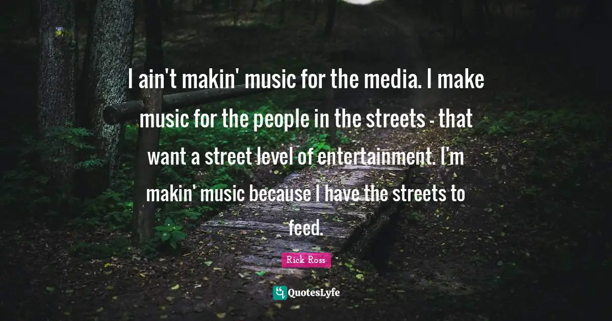 Rick Ross Quotes: "I ain't makin' music for the media. I make music for the people in the streets - that want a street level of entertainment. I'm makin' music because I have the streets to feed."