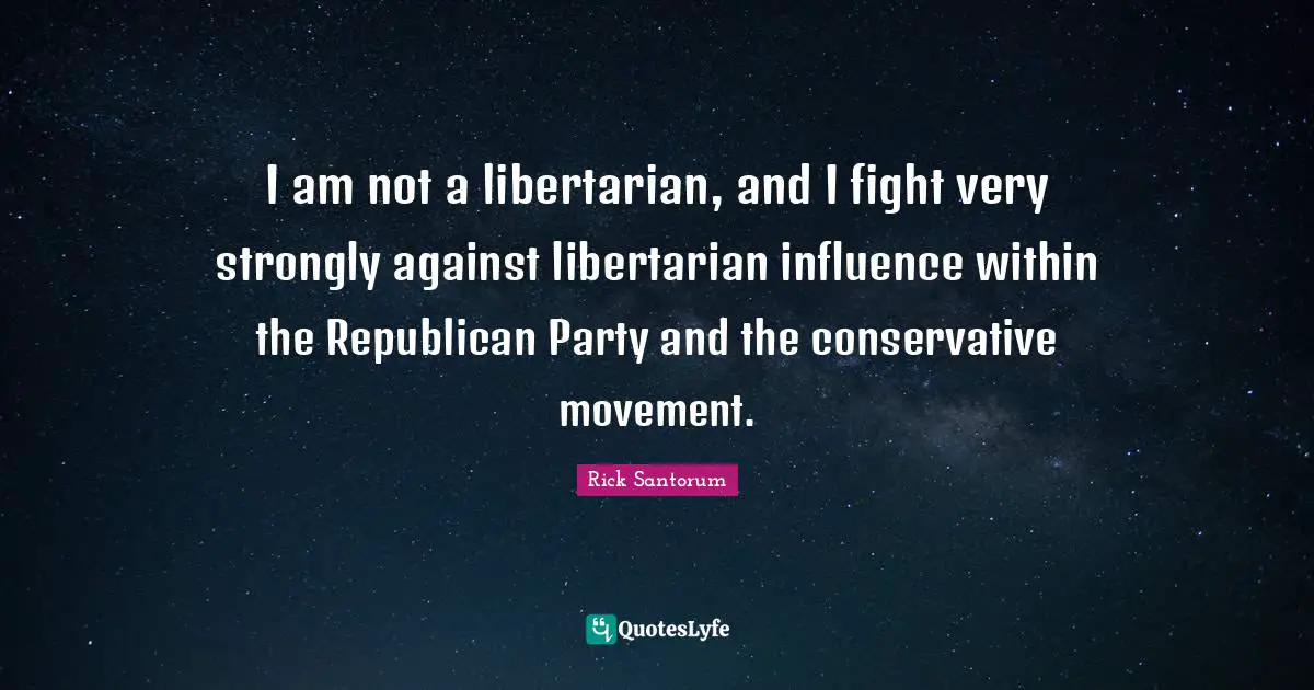 Republican Party Quotes: "I am not a libertarian, and I fight very strongly against libertarian influence within the Republican Party and the conservative movement."