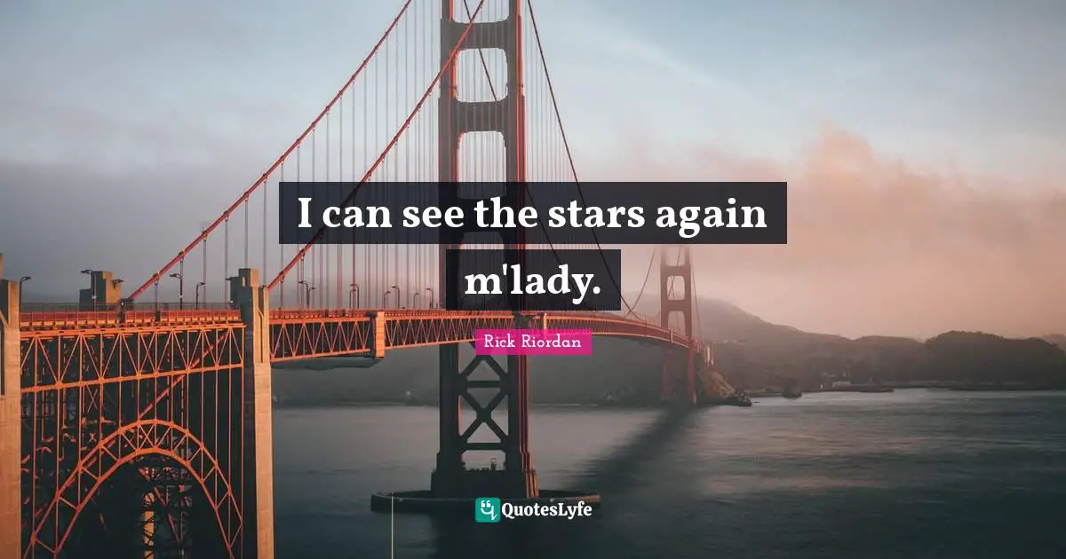 I can see the stars again m'lady.