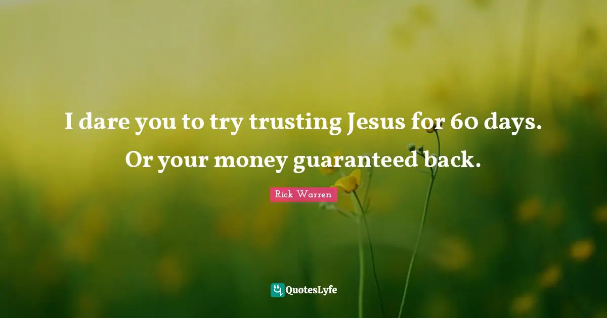 I dare you to try trusting Jesus for 60 days. Or your money guaranteed back.