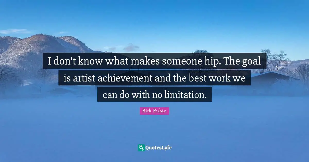 Best Work Quotes: "I don't know what makes someone hip. The goal is artist achievement and the best work we can do with no limitation."
