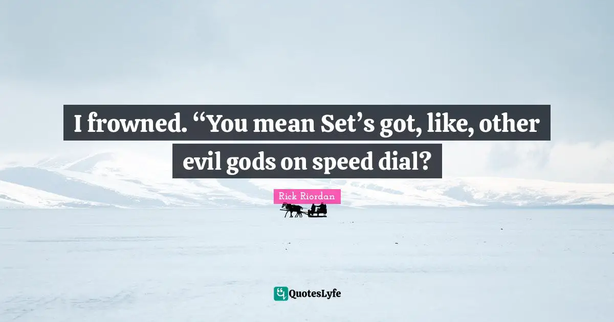 I frowned. “You mean Set’s got, like, other evil gods on speed dial?