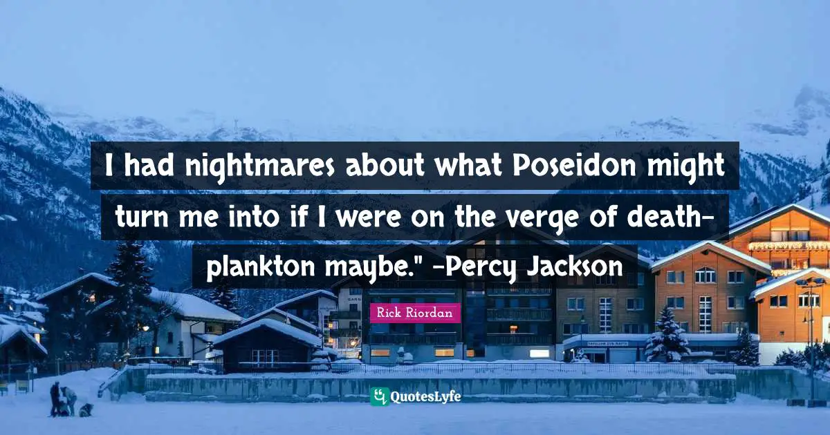 Nightmare Quotes: "I had nightmares about what Poseidon might turn me into if I were on the verge of death-plankton maybe." -Percy Jackson"