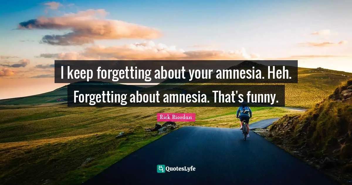 Amnesia Quotes: "I keep forgetting about your amnesia. Heh. Forgetting about amnesia. That's funny."