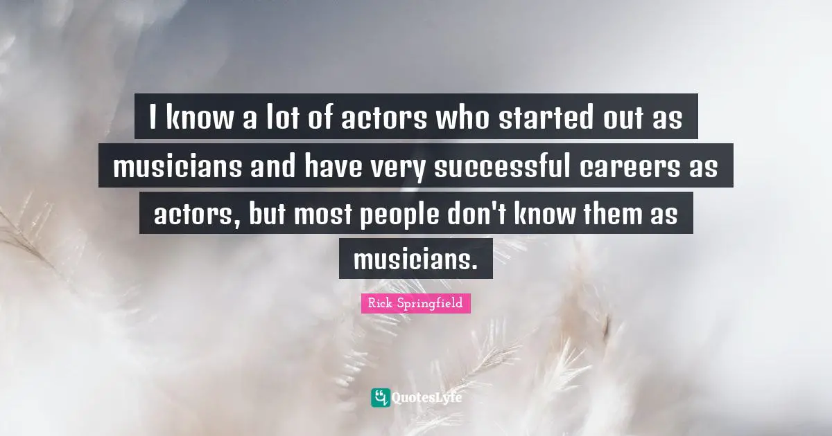 I know a lot of actors who started out as musicians and have very successful careers as actors, but most people don't know them as musicians.