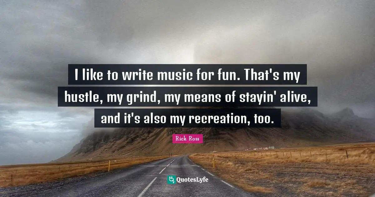 Grind Quotes: "I like to write music for fun. That's my hustle, my grind, my means of stayin' alive, and it's also my recreation, too."