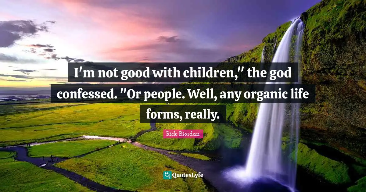 I'm not good with children," the god confessed. "Or people. Well, any organic life forms, really.