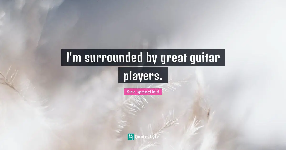 I'm surrounded by great guitar players.