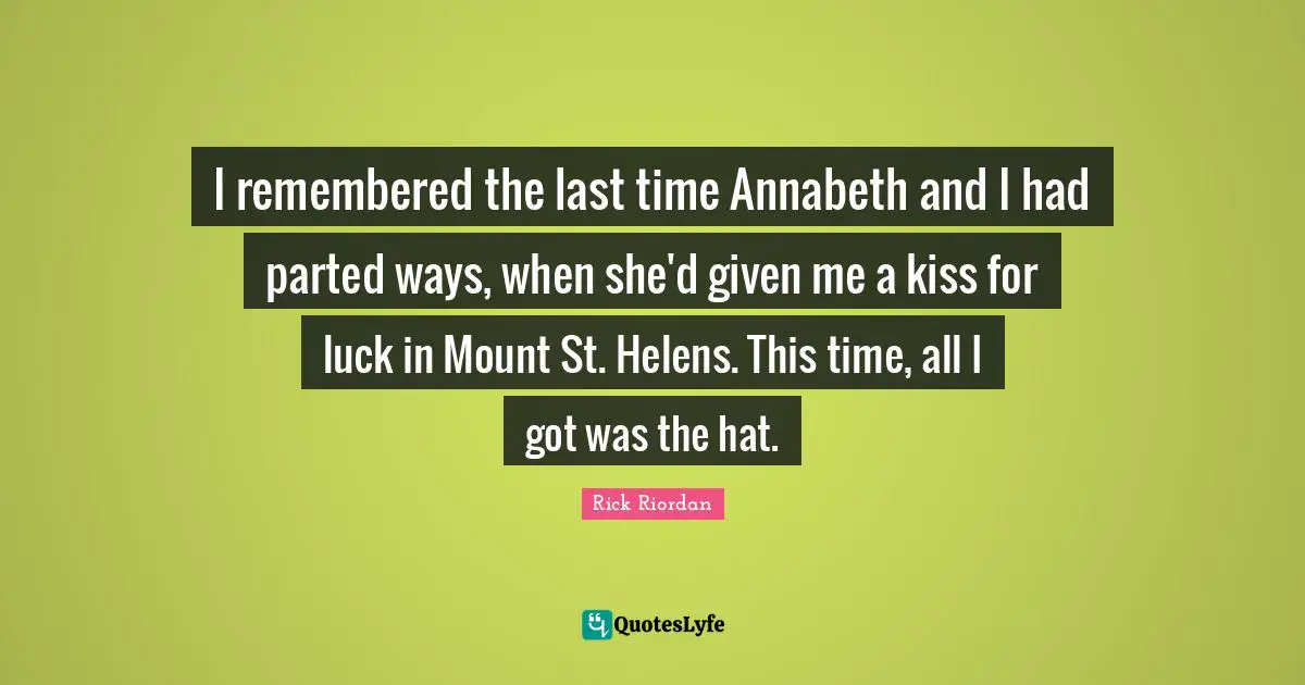 I remembered the last time Annabeth and I had parted ways, when she'd given me a kiss for luck in Mount St. Helens. This time, all I got was the hat.