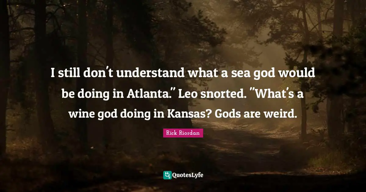 Wine Quotes: "I still don't understand what a sea god would be doing in Atlanta." Leo snorted. "What's a wine god doing in Kansas? Gods are weird."