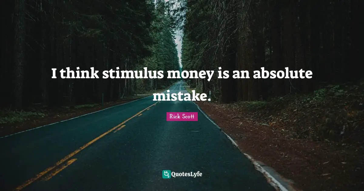 I think stimulus money is an absolute mistake.