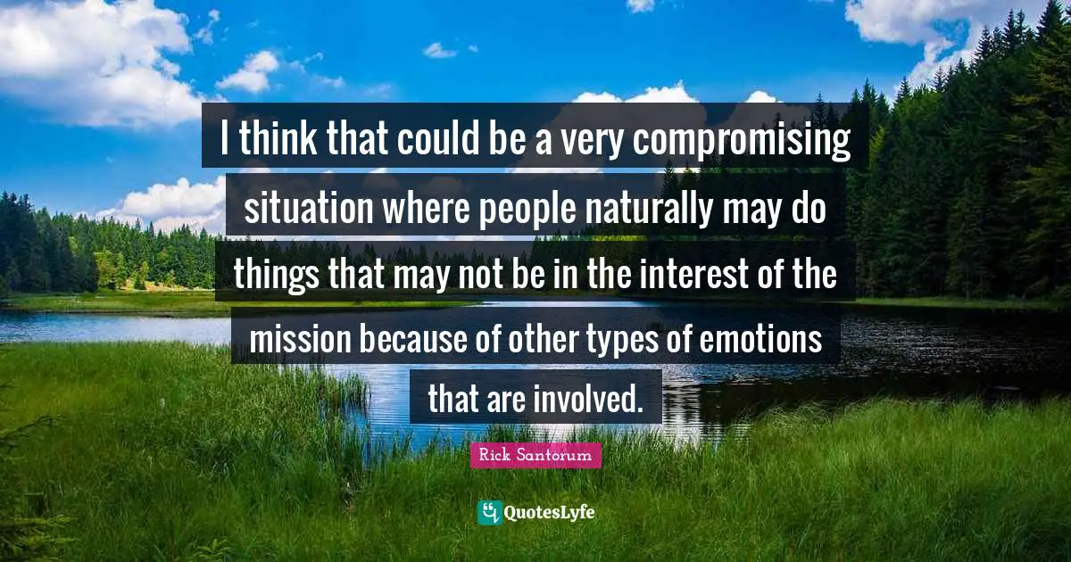 I think that could be a very compromising situation where people naturally may do things that may not be in the interest of the mission because of other types of emotions that are involved.