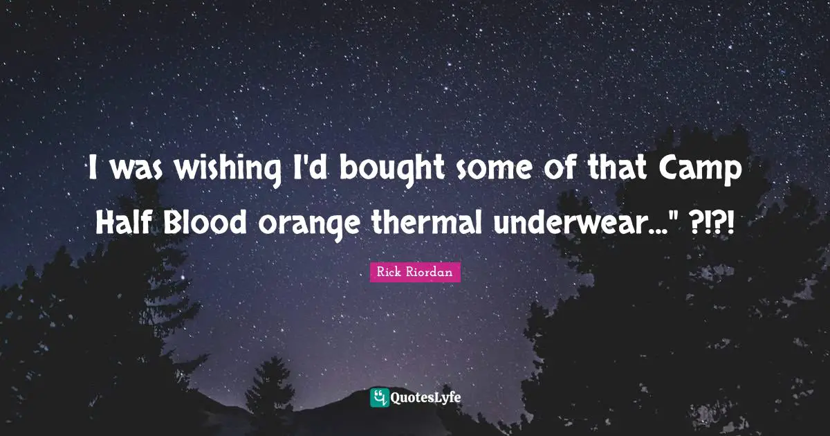 I was wishing I'd bought some of that Camp Half Blood orange thermal underwear..." ?!?!