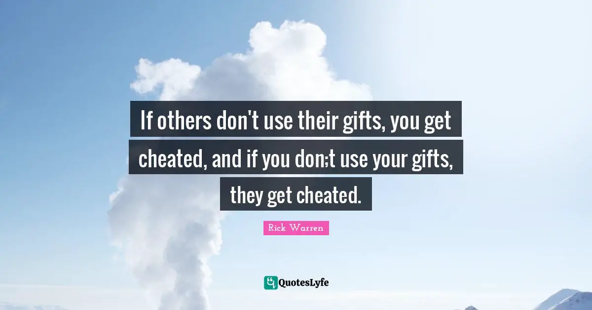 If others don't use their gifts, you get cheated, and if you don;t use your gifts, they get cheated.