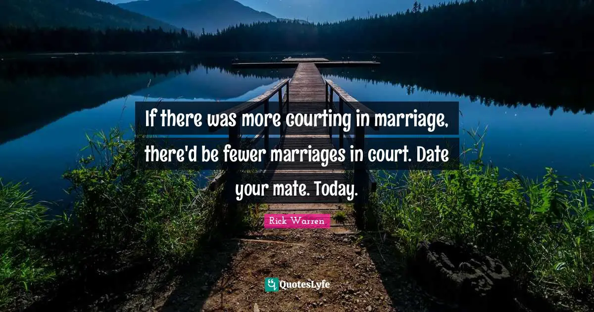 If there was more courting in marriage, there'd be fewer marriages in court. Date your mate. Today.