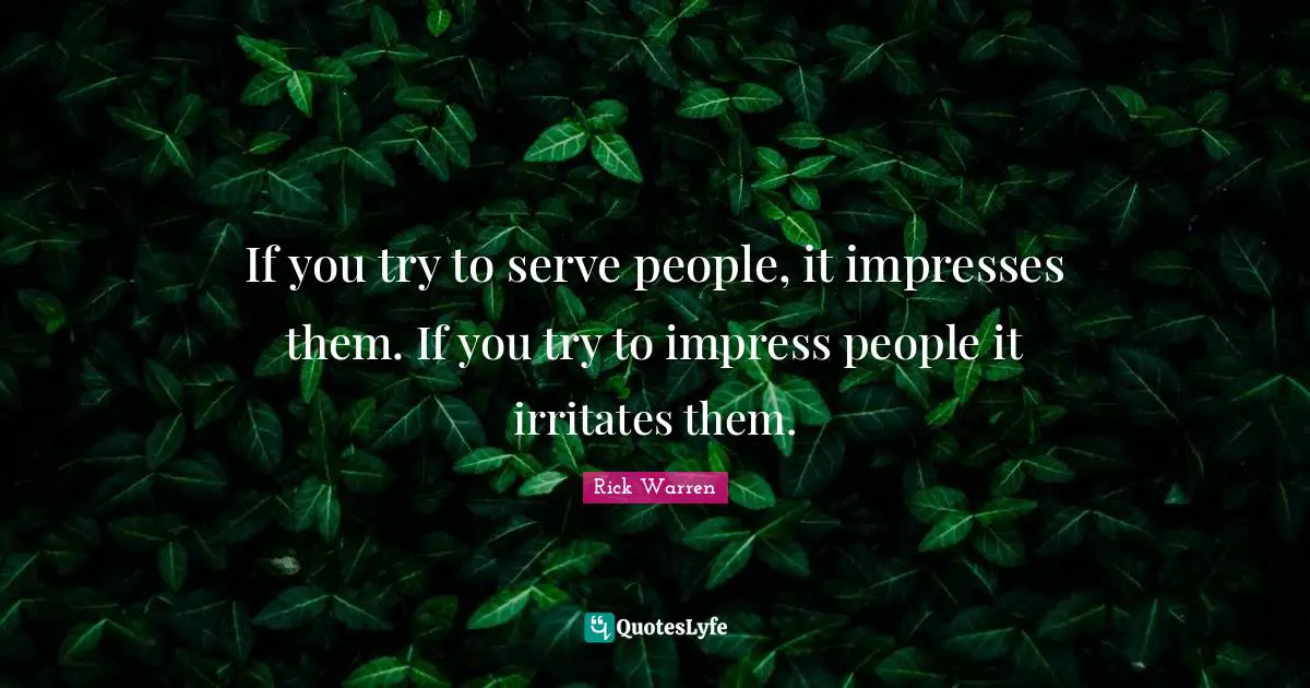 If you try to serve people, it impresses them. If you try to impress people it irritates them.