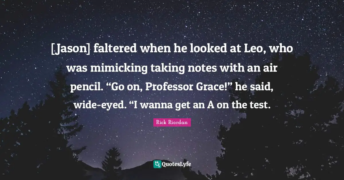 [Jason] faltered when he looked at Leo, who was mimicking taking notes with an air pencil. “Go on, Professor Grace!” he said, wide-eyed. “I wanna get an A on the test.