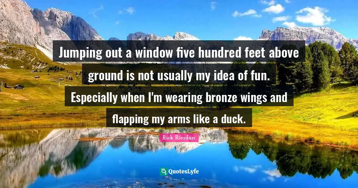 Jumping out a window five hundred feet above ground is not usually my idea of fun. Especially when I'm wearing bronze wings and flapping my arms like a duck.