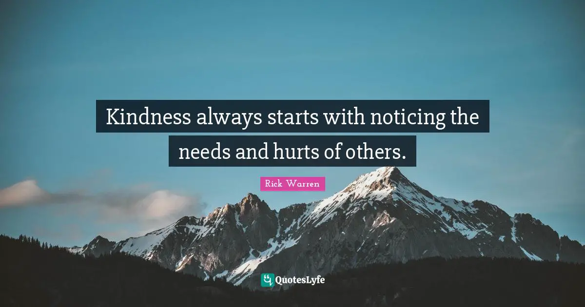 Kindness always starts with noticing the needs and hurts of others.