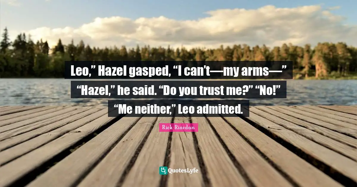 Leo,” Hazel gasped, “I can’t—my arms—” “Hazel,” he said. “Do you trust me?” “No!” “Me neither,” Leo admitted.