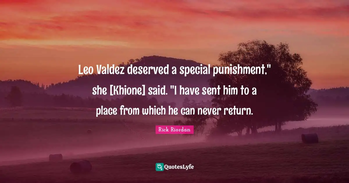 Leo Quotes: "Leo Valdez deserved a special punishment," she [Khione] said. "I have sent him to a place from which he can never return."