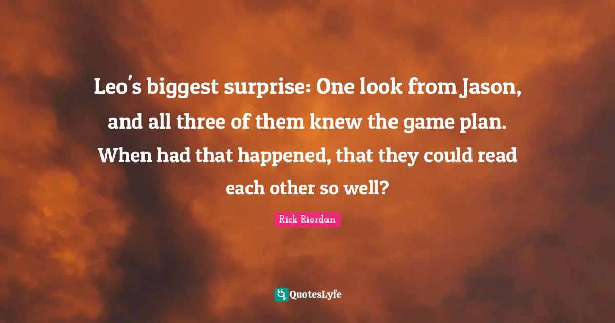 Leo's biggest surprise: One look from Jason, and all three of them knew the game plan. When had that happened, that they could read each other so well?