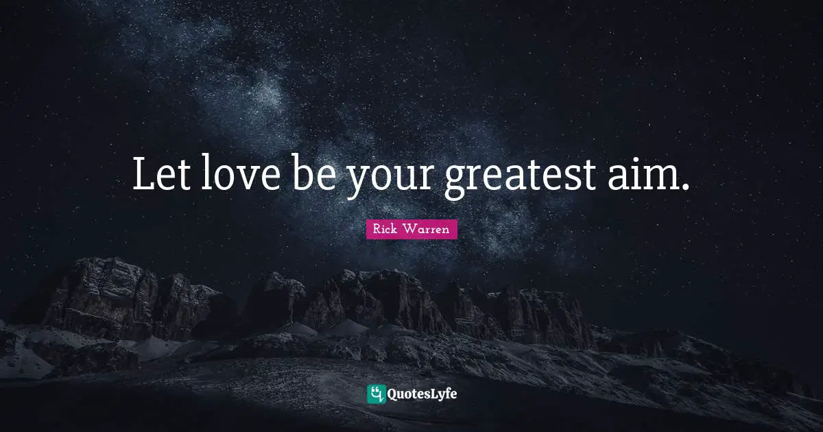 Let love be your greatest aim.