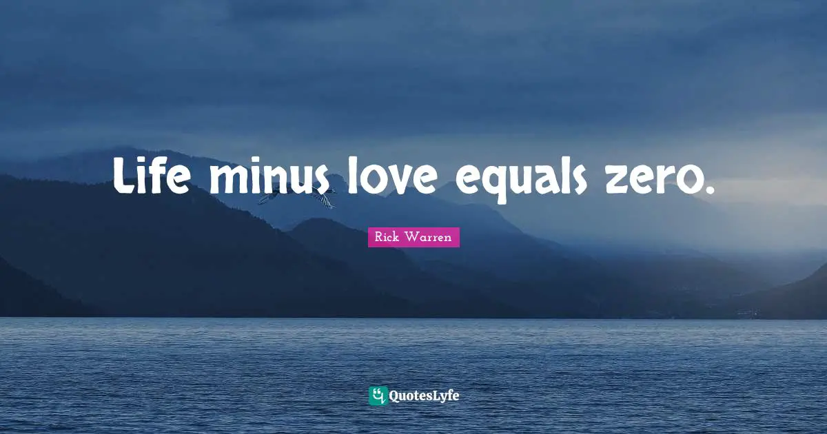 Purpose Driven Quotes: "Life minus love equals zero."