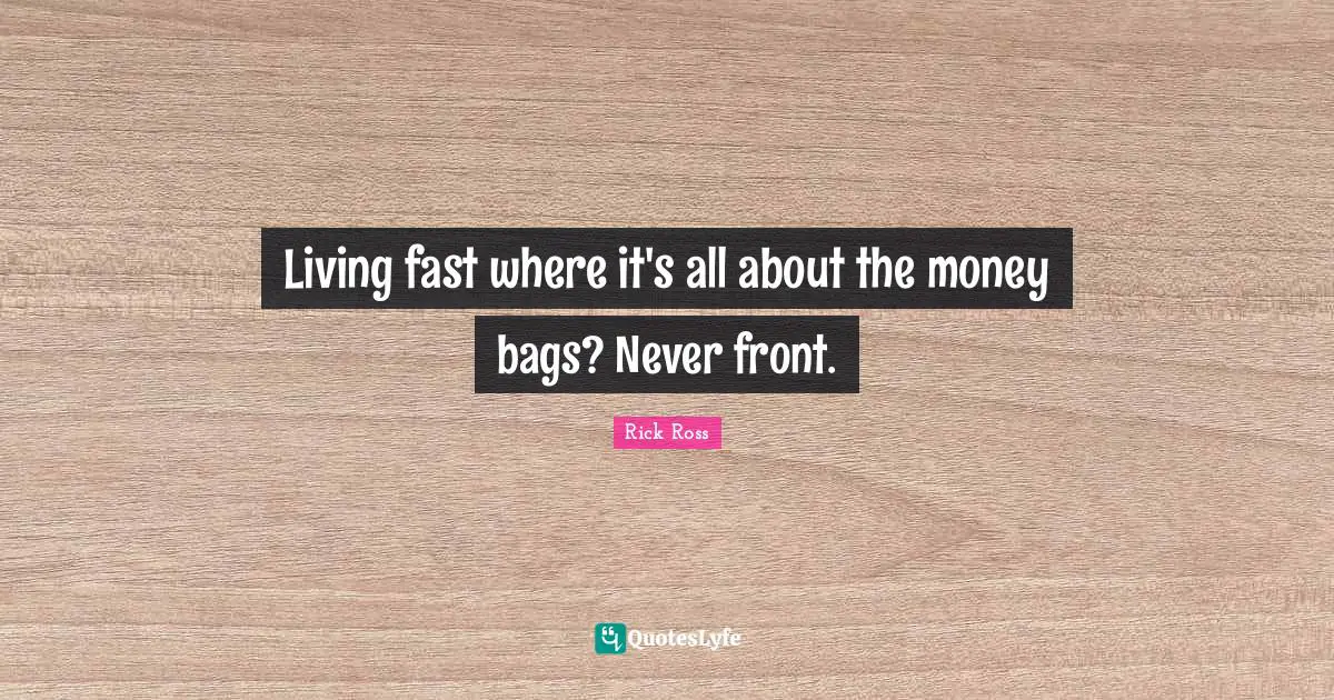 Rick Ross Quotes: "Living fast where it's all about the money bags? Never front."