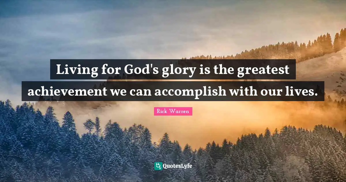 Dr. Rick Warren Quotes: "Living for God's glory is the greatest achievement we can accomplish with our lives."
