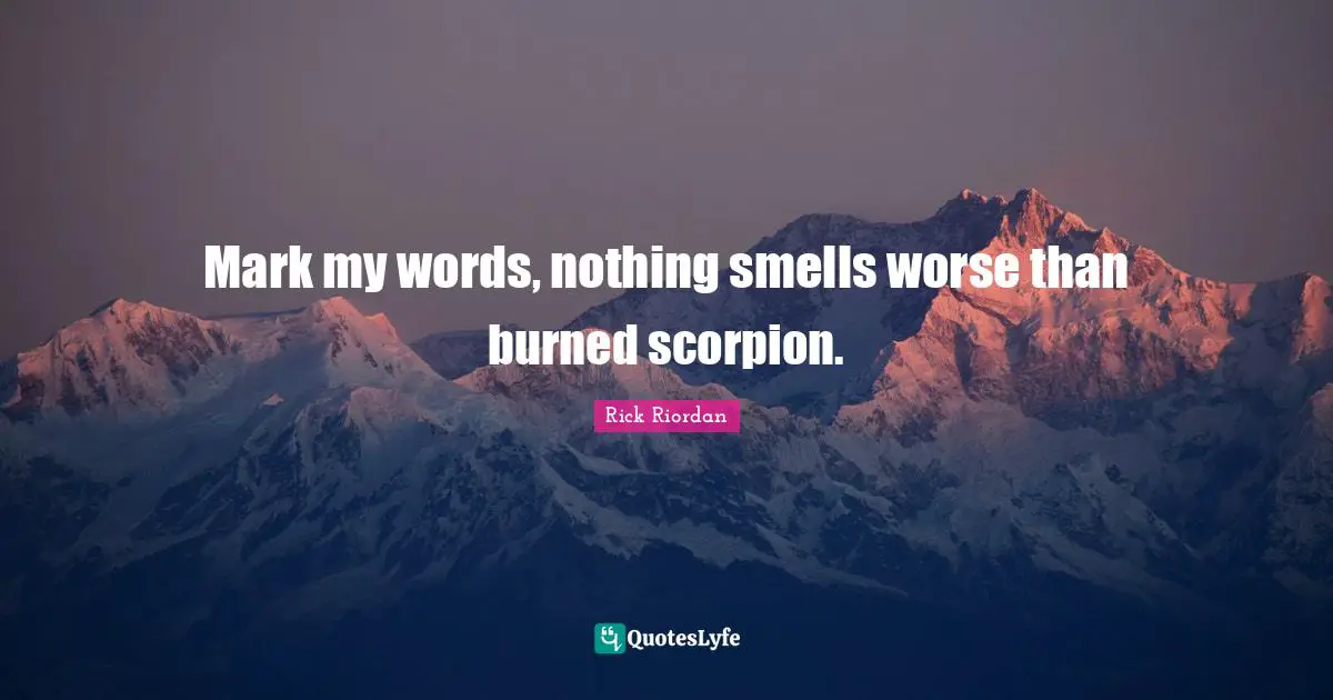 Mark my words, nothing smells worse than burned scorpion.