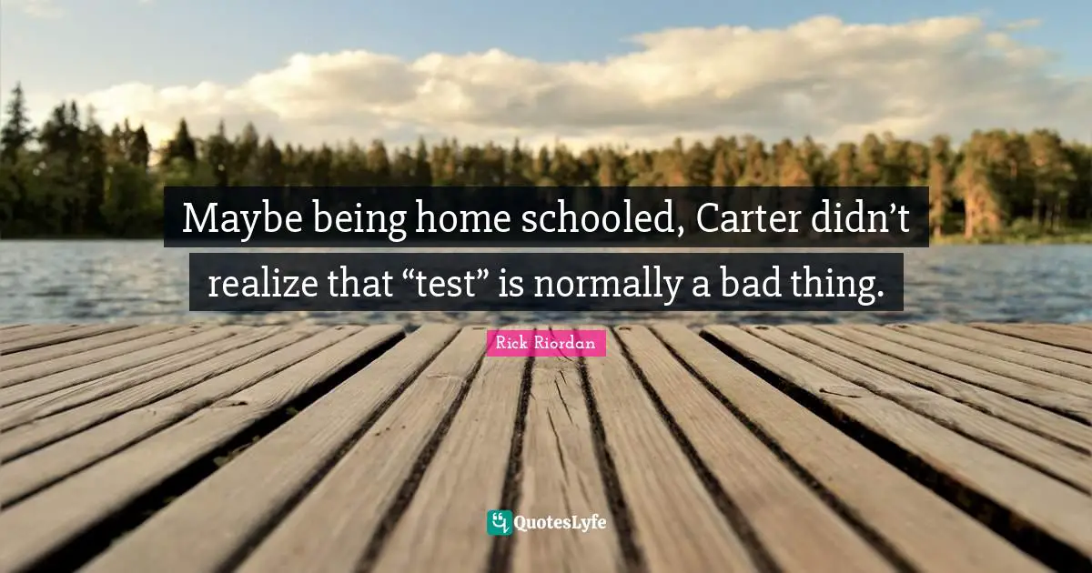 Maybe being home schooled, Carter didn’t realize that “test” is normally a bad thing.
