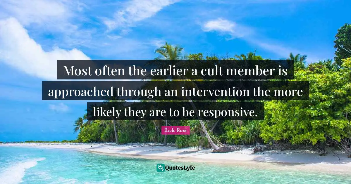 Rick Ross Quotes: "Most often the earlier a cult member is approached through an intervention the more likely they are to be responsive."