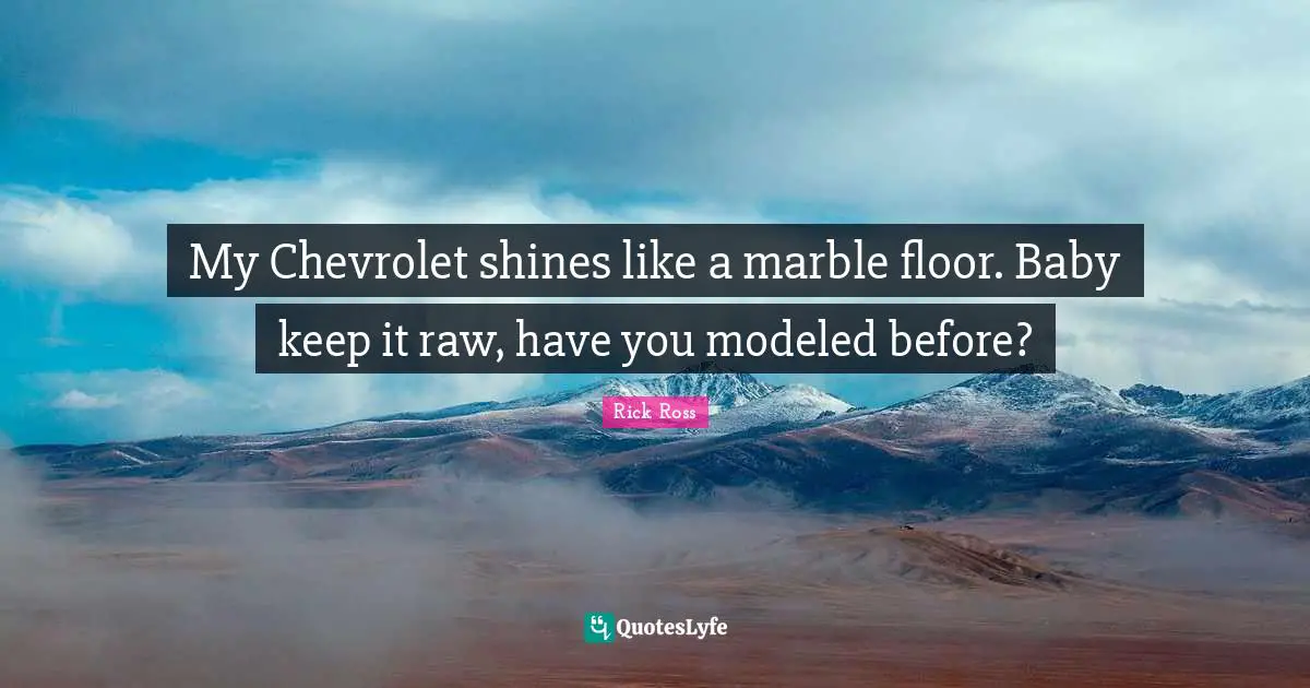Rick Ross Quotes: "My Chevrolet shines like a marble floor. Baby keep it raw, have you modeled before?"