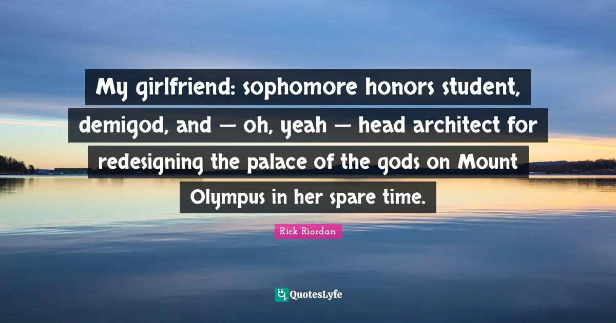 My girlfriend: sophomore honors student, demigod, and — oh, yeah — head architect for redesigning the palace of the gods on Mount Olympus in her spare time.