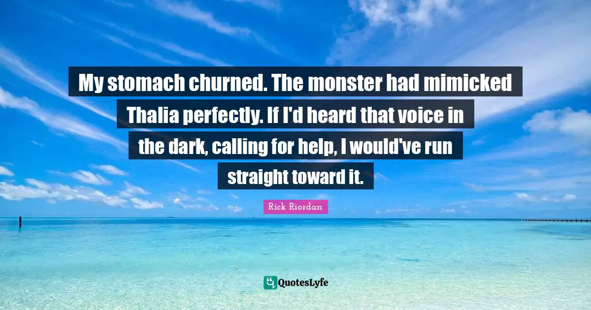 My stomach churned. The monster had mimicked Thalia perfectly. If I'd heard that voice in the dark, calling for help, I would've run straight toward it.
