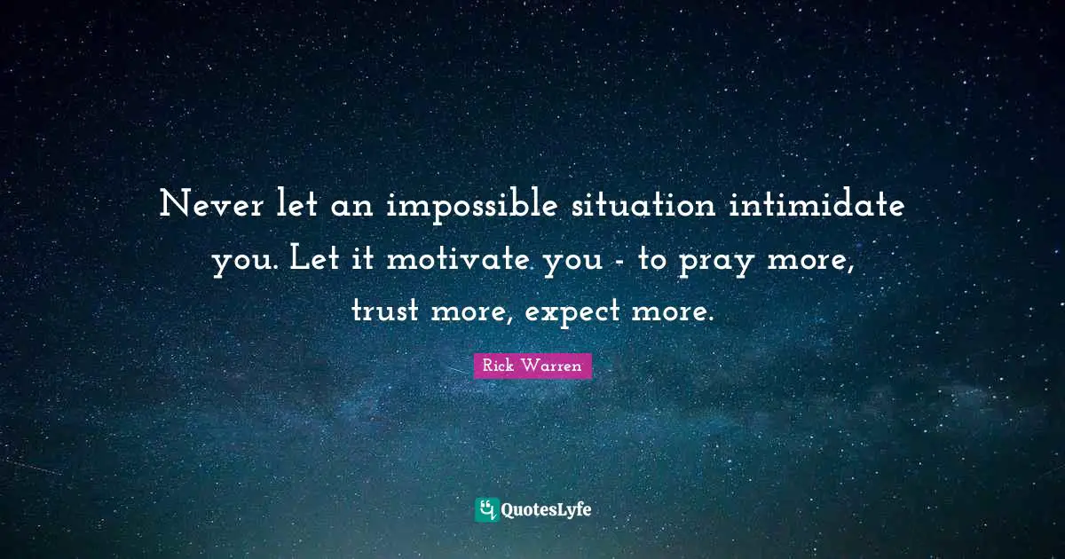 Impossible Situations Quotes: "Never let an impossible situation intimidate you. Let it motivate you - to pray more, trust more, expect more."