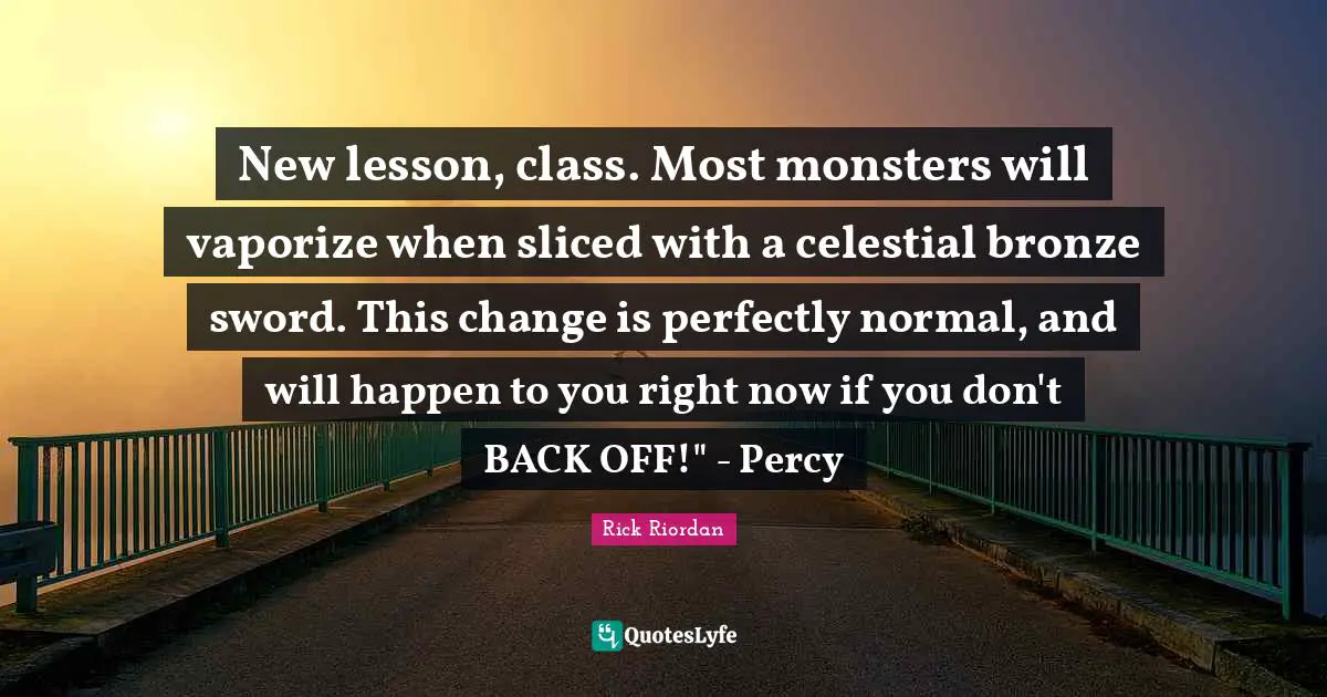 Celestial Quotes: "New lesson, class. Most monsters will vaporize when sliced with a celestial bronze sword. This change is perfectly normal, and will happen to you right now if you don't BACK OFF!" - Percy"