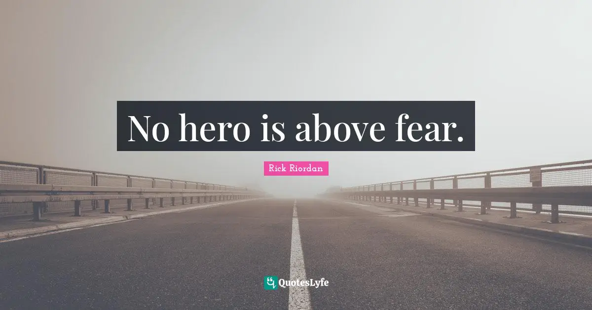 No hero is above fear.
