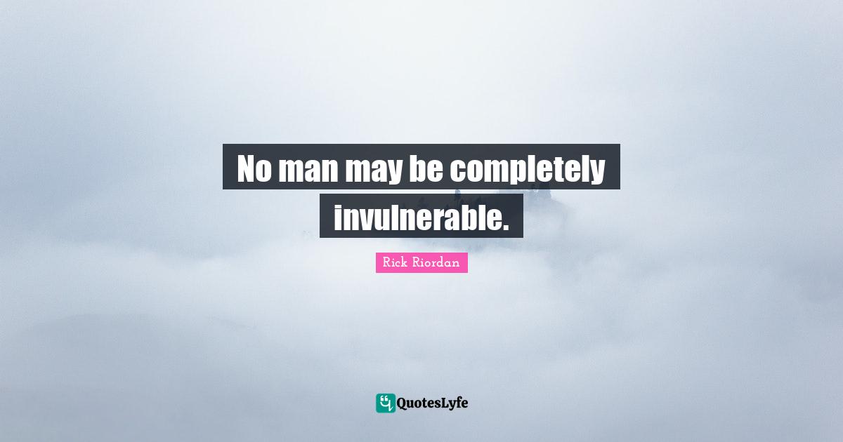 No man may be completely invulnerable.