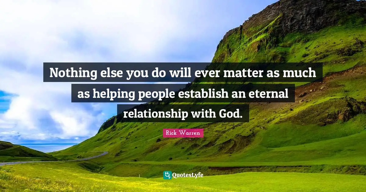 Nothing else you do will ever matter as much as helping people establish an eternal relationship with God.