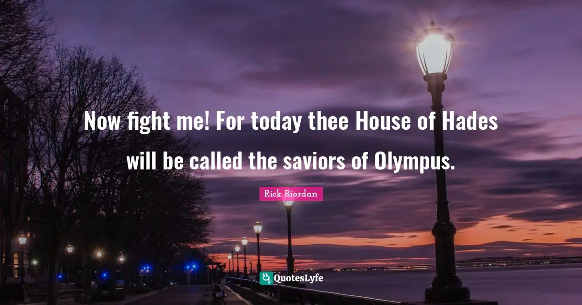Now fight me! For today thee House of Hades will be called the saviors of Olympus.