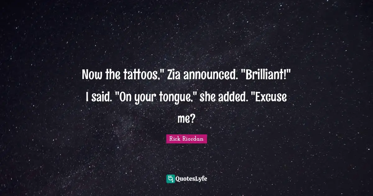 Now the tattoos," Zia announced. "Brilliant!" I said. "On your tongue," she added. "Excuse me?