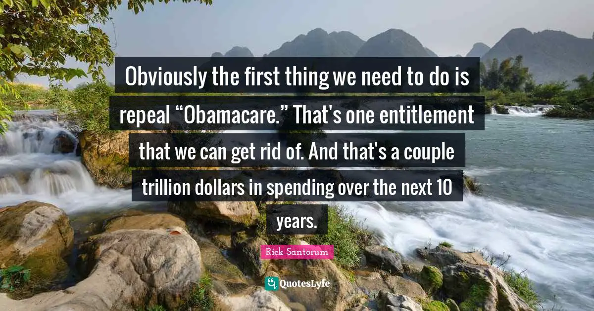 Obviously the first thing we need to do is repeal “Obamacare.” That's one entitlement that we can get rid of. And that's a couple trillion dollars in spending over the next 10 years.