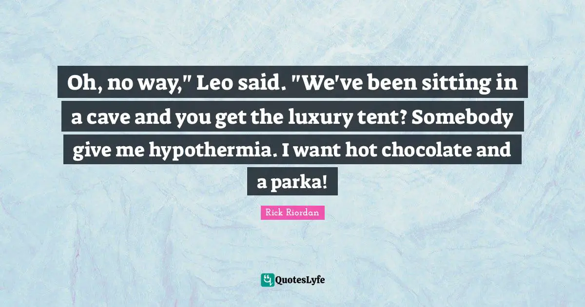 Oh, no way," Leo said. "We've been sitting in a cave and you get the luxury tent? Somebody give me hypothermia. I want hot chocolate and a parka!